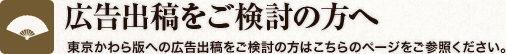 広告出稿をご検討の方へ 東京かわら版への広告出稿をご検討の方はこちらのページをご参照ください。